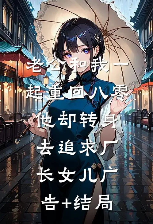 老公和我一起重回八零，他却转身去追求厂长女儿广告+结局