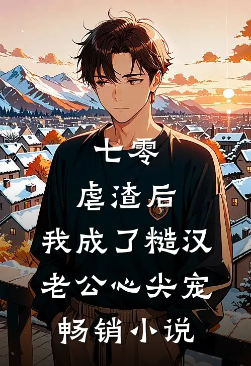 七零：虐渣后，我成了糙汉老公心尖宠畅销小说