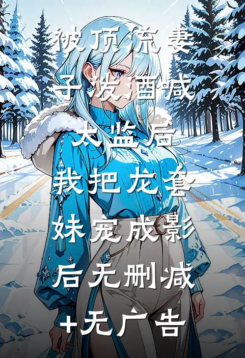 被顶流妻子泼酒喊太监后，我把龙套妹宠成影后无删减+无广告