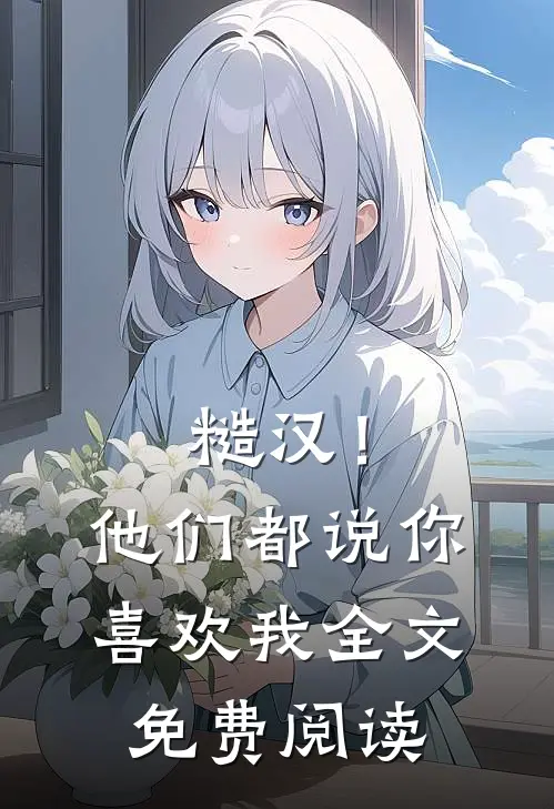 糙汉！他们都说你喜欢我全文免费阅读