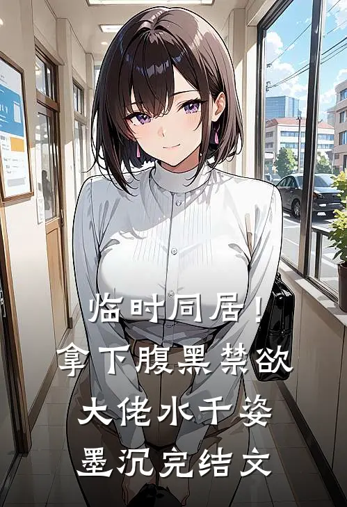 临时同居！拿下腹黑禁欲大佬水千姿墨沉完结文