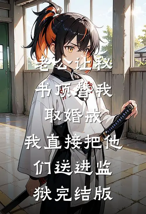 老公让秘书顶替我取婚戒，我直接把他们送进监狱完结版