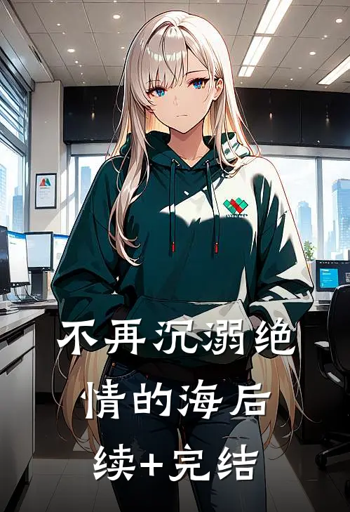 不再沉溺绝情的海后续+完结