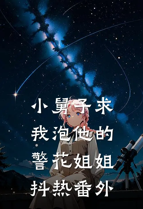 小舅子求我泡他的警花姐姐。。。抖热 番外