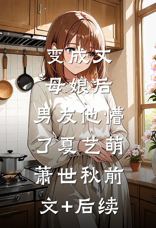 变成丈母娘后，男友他懵了夏艺萌萧世秋前文+后续
