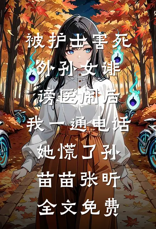 被护士害死外孙女诽谤医闹后，我一通电话她慌了孙苗苗张昕全文免费