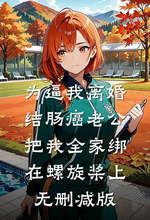 为逼我离婚，结肠癌老公把我全家绑在螺旋桨上无删减版