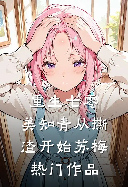 重生七零,美知青从撕渣开始苏梅热门作品