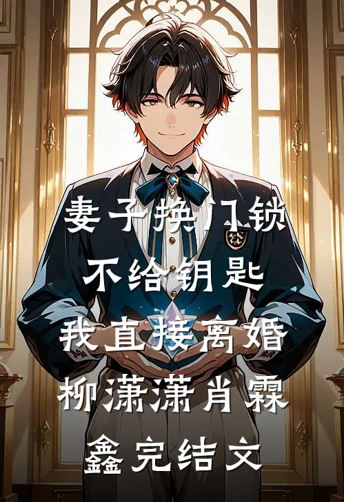 妻子换门锁不给钥匙，我直接离婚柳潇潇肖霖鑫完结文