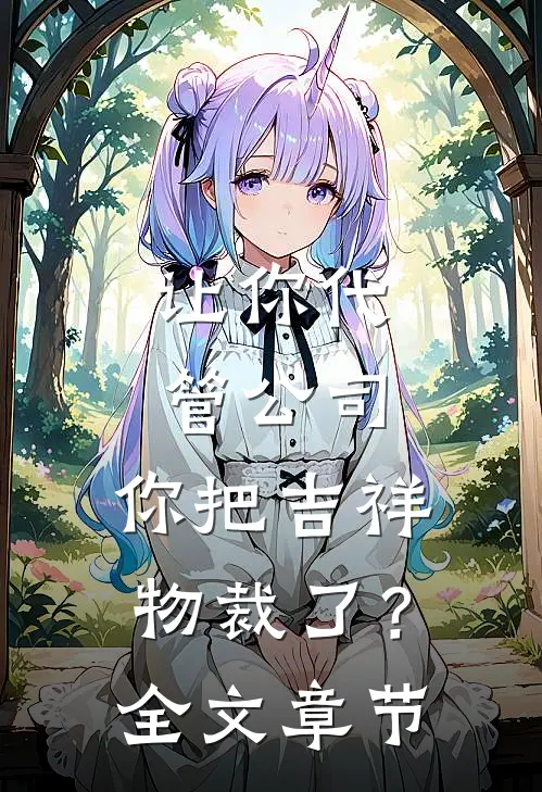 让你代管公司，你把吉祥物裁了？全文章节