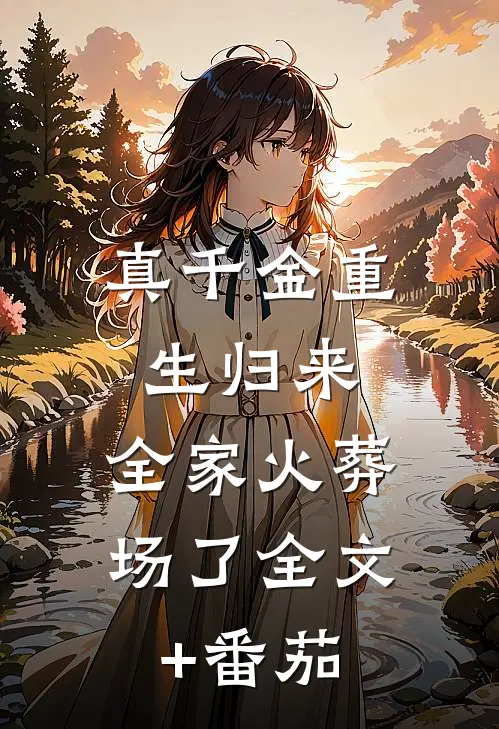 真千金重生归来，全家火葬场了全文+番茄