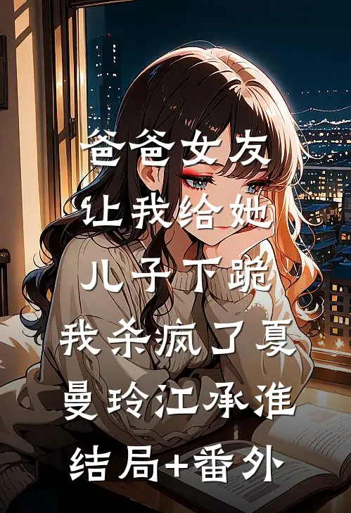 爸爸女友让我给她儿子下跪，我杀疯了夏曼玲江承淮结局+番外
