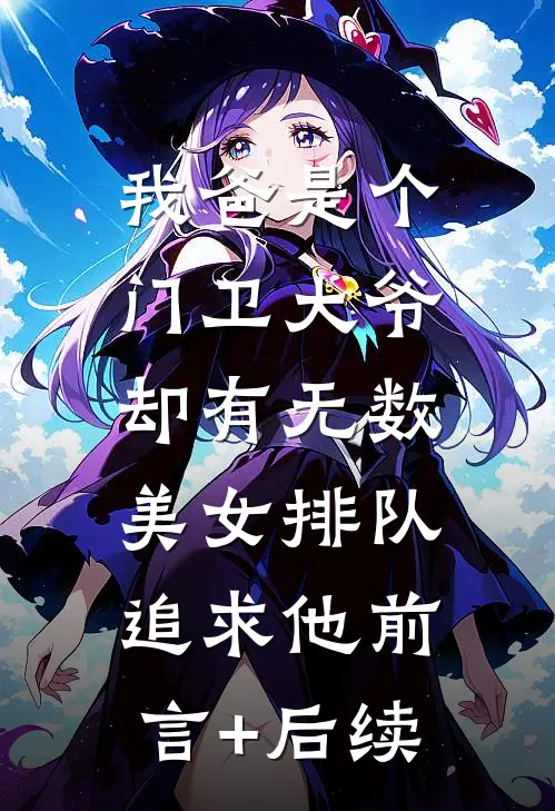 我爸是个门卫大爷，却有无数美女排队追求他前言+后续