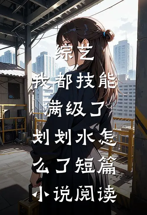 综艺：我都技能满级了，划划水怎么了短篇小说阅读