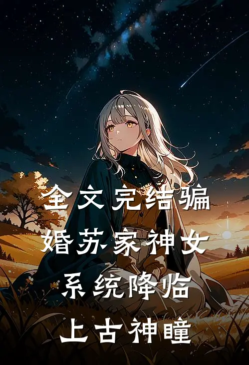 全文完结骗婚苏家神女，系统降临上古神瞳