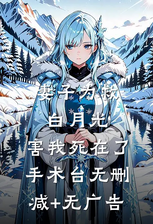 妻子为救白月光，害我死在了手术台无删减+无广告
