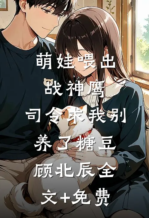 萌娃喂出战神鹰，司令求我别养了糖豆顾北辰全文+免费
