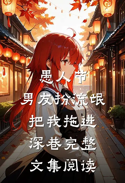 愚人节，男友扮流氓把我拖进深巷完整文集阅读