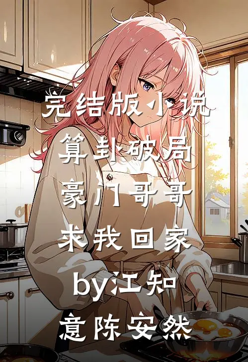 完结版小说算卦破局，豪门哥哥求我回家by江知意陈安然