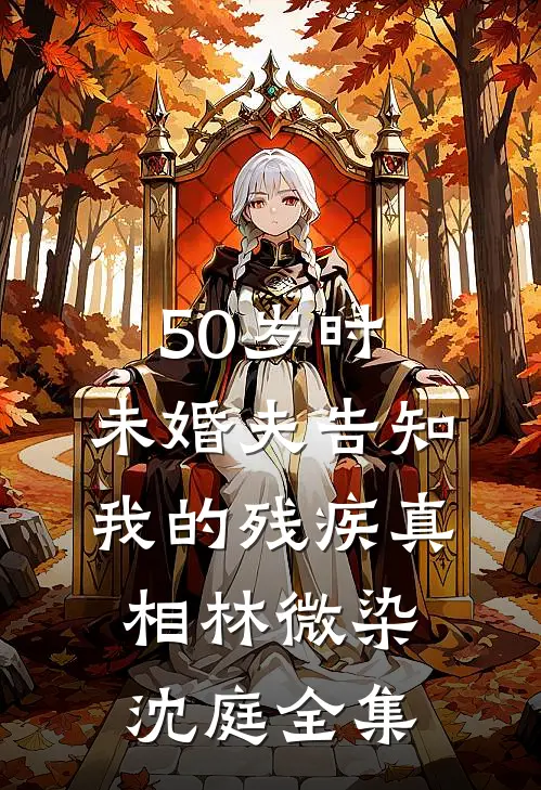 50岁时，未婚夫告知我的残疾真相林微染沈庭 全集