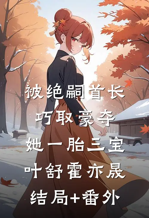 被绝嗣首长巧取豪夺，她一胎三宝叶舒霍亦晟结局+番外