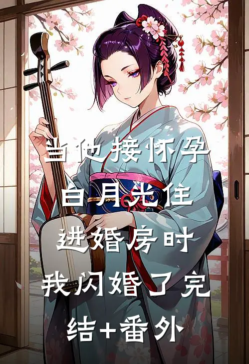 当他接怀孕白月光住进婚房时，我闪婚了完结+番外