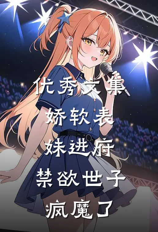 优秀文集娇软表妹进府：禁欲世子疯魔了
