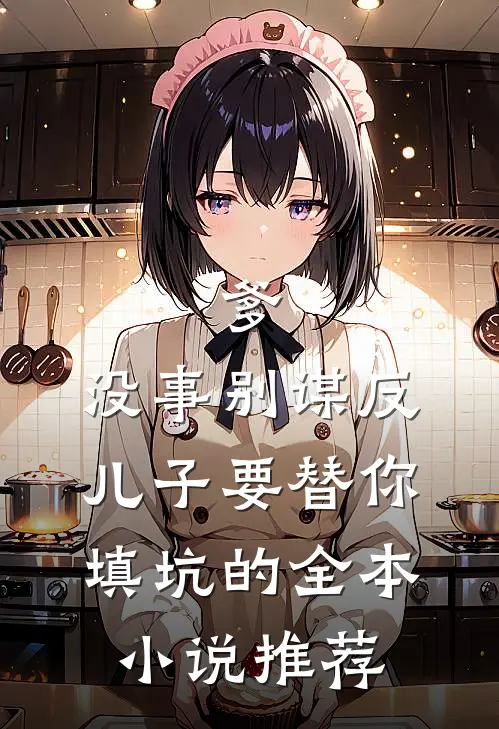 爹，没事别谋反，儿子要替你填坑的全本小说推荐