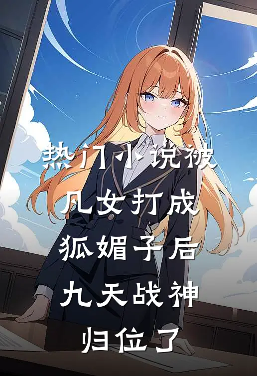 热门小说被凡女打成狐媚子后，九天战神归位了