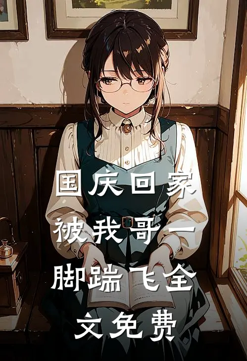 国庆回家，被我哥一脚踹飞全文免费
