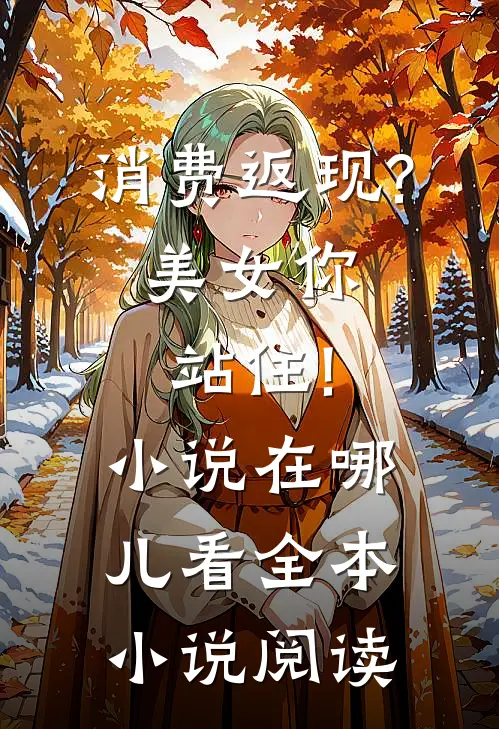 消费返现?美女你站住!小说在哪儿看全本小说阅读