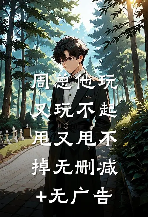 周总他玩又玩不起，甩又甩不掉无删减+无广告