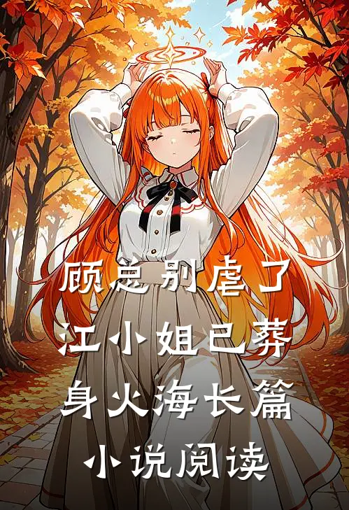 顾总别虐了，江小姐已葬身火海长篇小说阅读