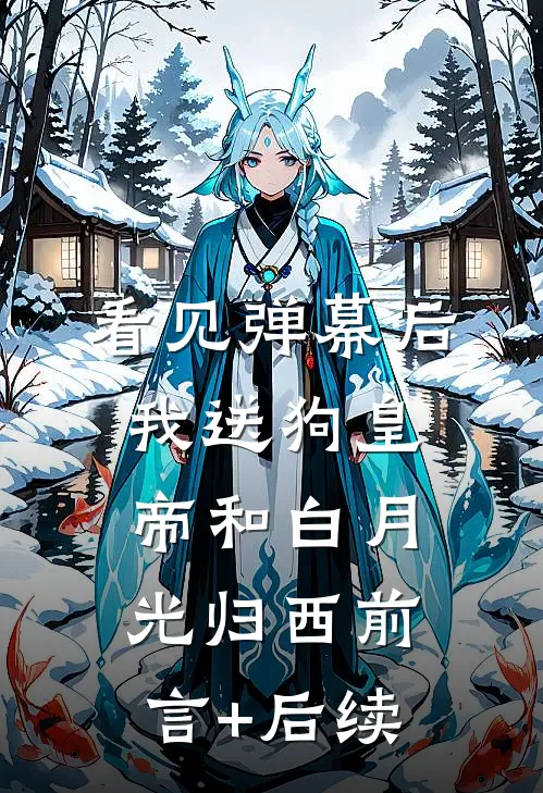 看见弹幕后，我送狗皇帝和白月光归西前言+后续