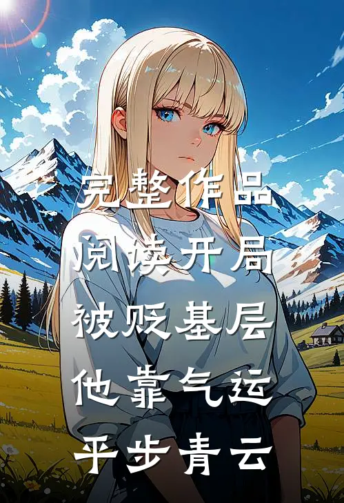 完整作品阅读开局被贬基层，他靠气运平步青云