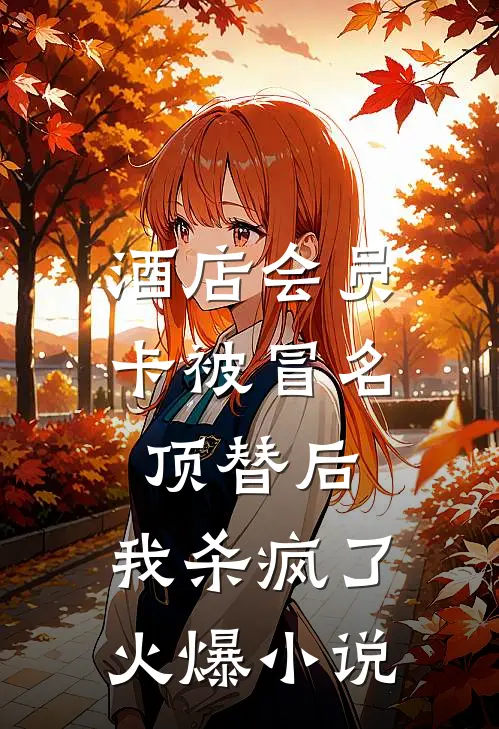 酒店会员卡被冒名顶替后，我杀疯了火爆小说