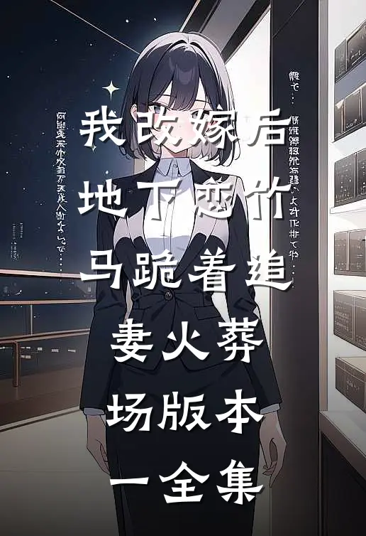 我改嫁后，地下恋竹马跪着追妻火葬场版本一 全集