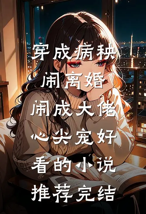 穿成病秧闹离婚，闹成大佬心尖宠好看的小说推荐完结