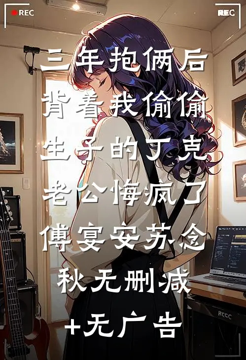 三年抱俩后，背着我偷偷生子的丁克老公悔疯了傅宴安苏念秋无删减+无广告