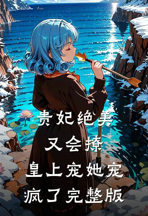 贵妃绝美又会撩，皇上宠她宠疯了完整版