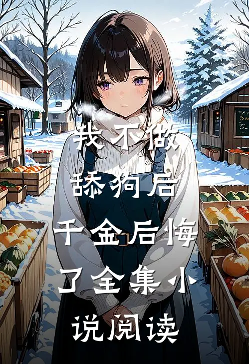我不做舔狗后，千金后悔了全集小说阅读