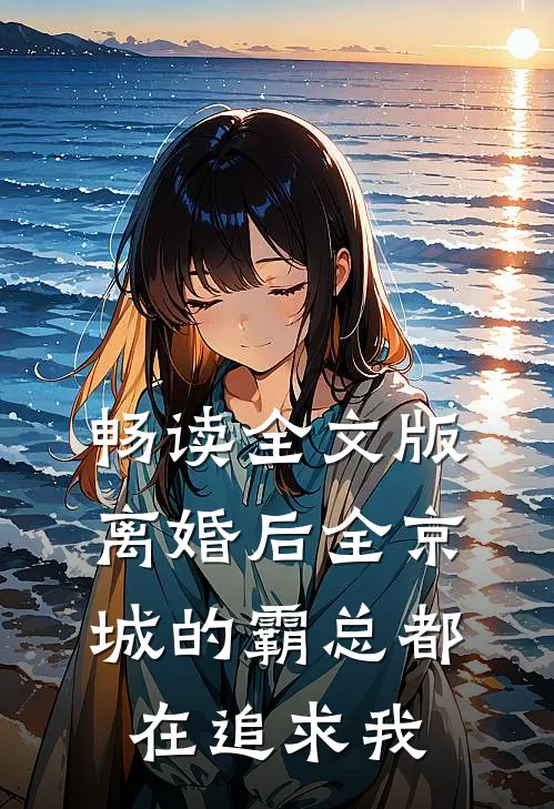 畅读全文版离婚后全京城的霸总都在追求我