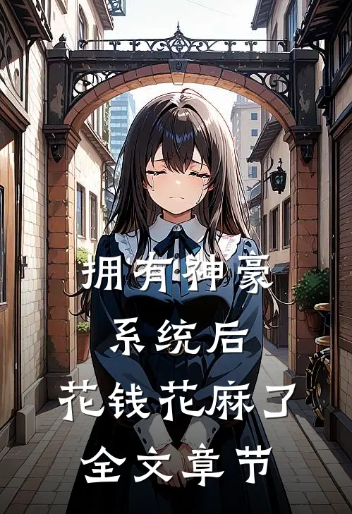 拥有神豪系统后，花钱花麻了全文章节
