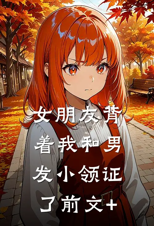 女朋友背着我和男发小领证了前文+