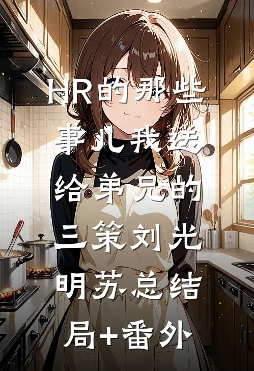 HR的那些事儿-我送给弟兄的三策刘光明苏总结局+番外