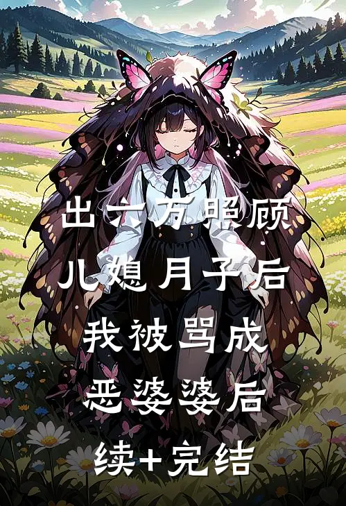 出六万照顾儿媳月子后，我被骂成恶婆婆后续+完结