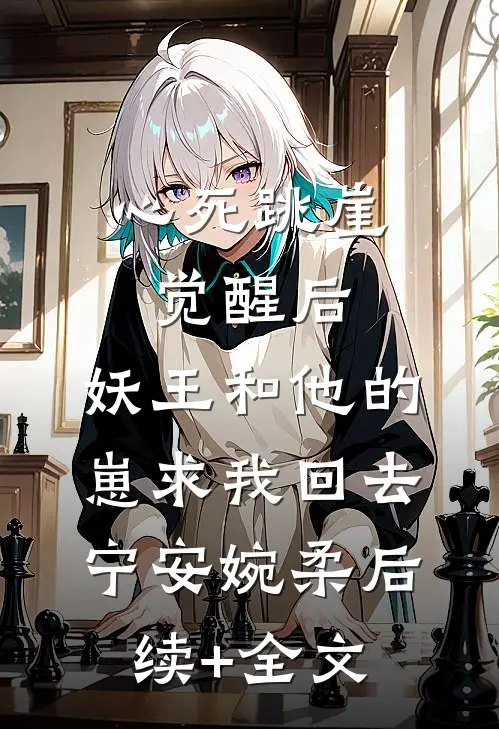 心死跳崖觉醒后，妖王和他的崽求我回去宁安婉柔后续+全文