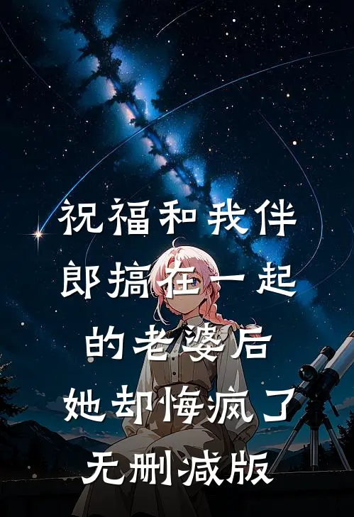 祝福和我伴郎搞在一起的老婆后，她却悔疯了无删减版