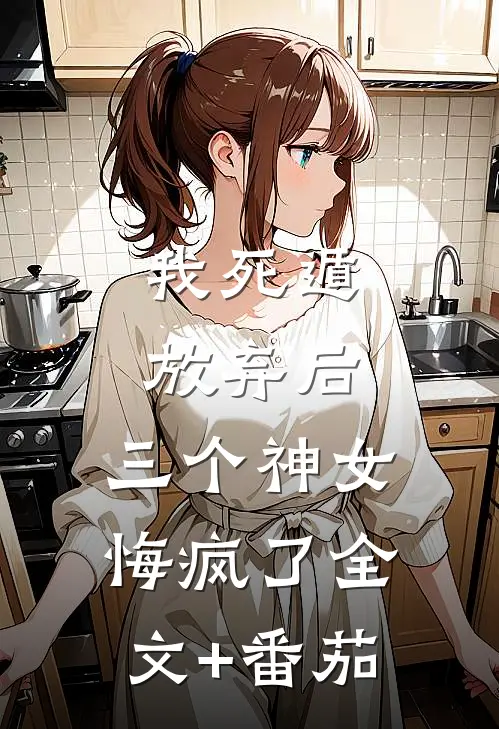 我死遁放弃后，三个神女悔疯了全文+番茄