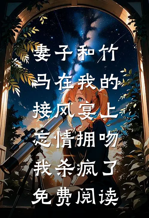 妻子和竹马在我的接风宴上忘情拥吻，我杀疯了免费阅读